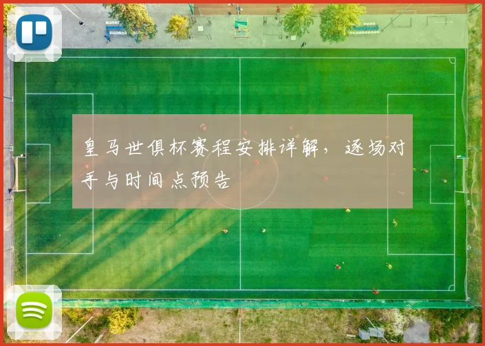 皇马世俱杯赛程安排详解，逐场对手与时间点预告