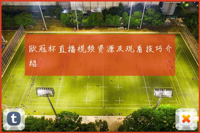 欧冠杯直播视频资源及观看技巧介绍