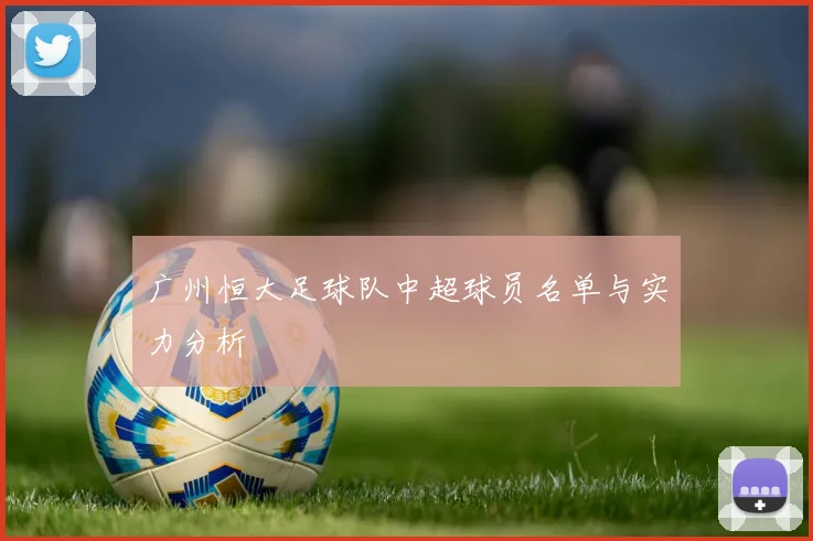 广州恒大足球队中超球员名单与实力分析