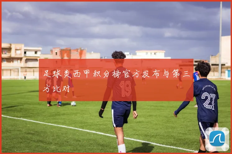 足球类西甲积分榜官方发布与第三方比对