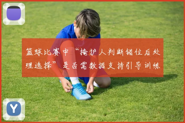 篮球比赛中“掩护人判断错位后处理选择”是否需数据支持引导训练