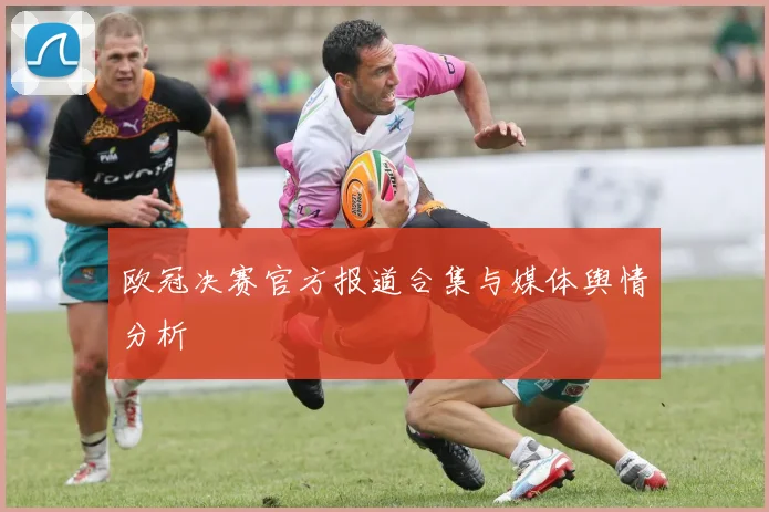欧冠决赛官方报道合集与媒体舆情分析