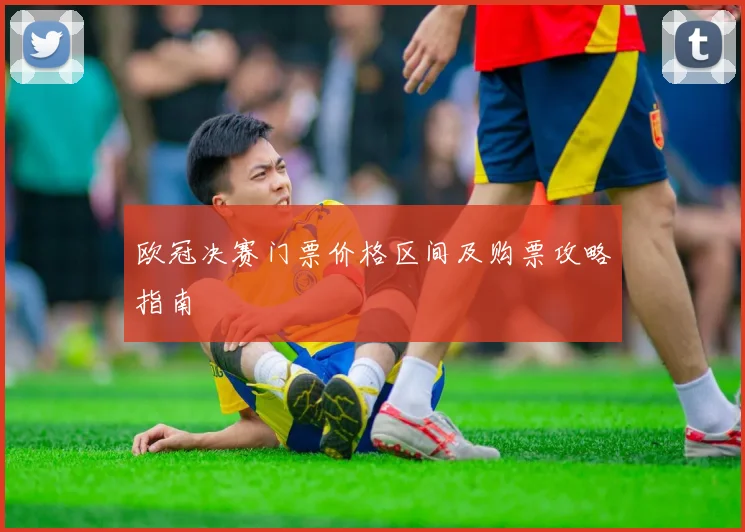 欧冠决赛门票价格区间及购票攻略指南
