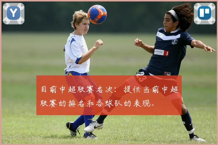 目前中超联赛名次:提供当前中超联赛的排名和各球队的表现。