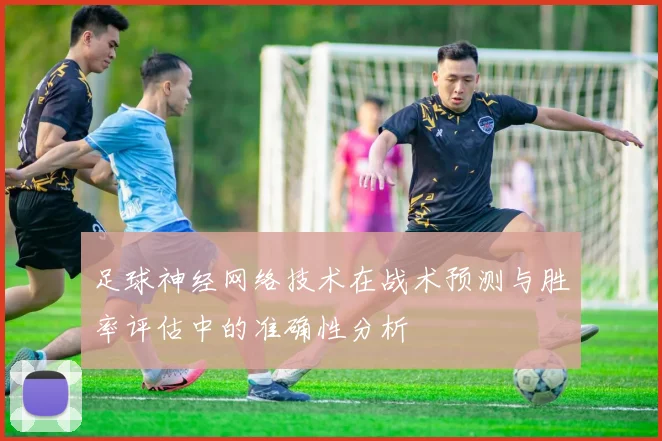 足球神经网络技术在战术预测与胜率评估中的准确性分析