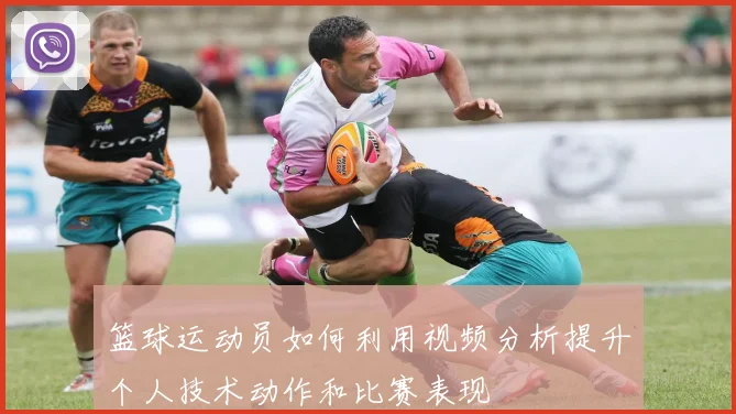 篮球运动员如何利用视频分析提升个人技术动作和比赛表现