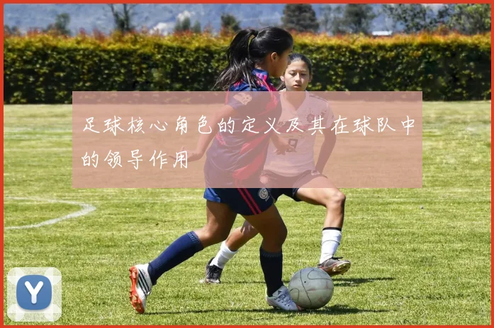 足球核心角色的定义及其在球队中的领导作用
