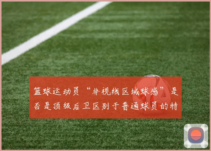 篮球运动员“非视线区域球感”是否是顶级后卫区别于普通球员的特质